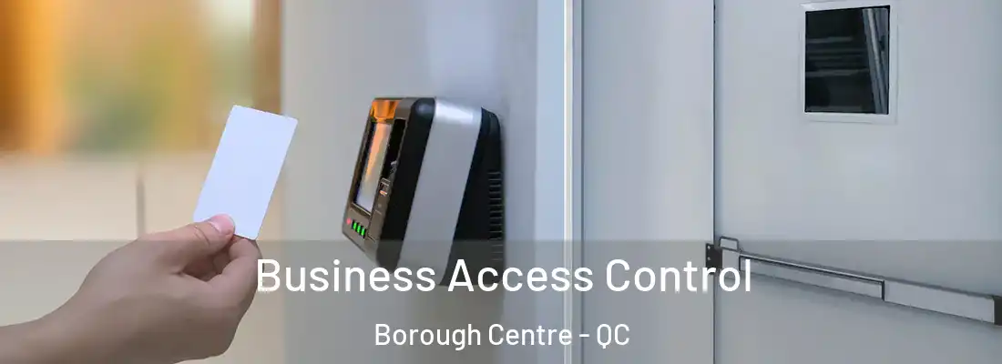  Business Access Control Borough Centre - QC