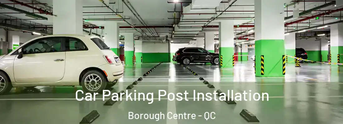  Car Parking Post Installation Borough Centre - QC