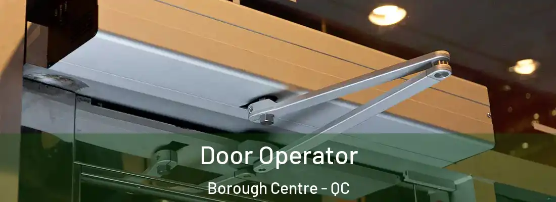  Door Operator Borough Centre - QC