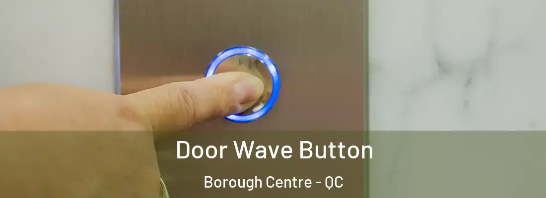  Door Wave Button Borough Centre - QC