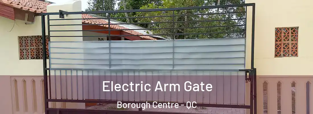 Electric Arm Gate Borough Centre - QC