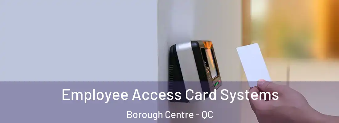  Employee Access Card Systems Borough Centre - QC