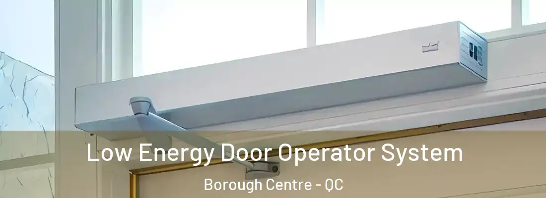  Low Energy Door Operator System Borough Centre - QC