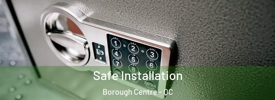  Safe Installation Borough Centre - QC