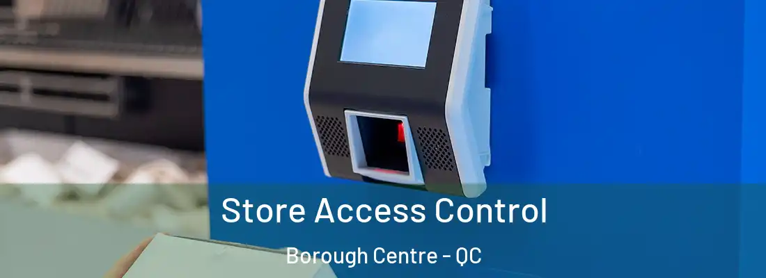  Store Access Control Borough Centre - QC