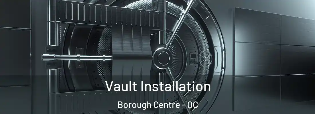  Vault Installation Borough Centre - QC